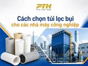 Cách chọn túi lọc bụi cho các nhà máy công nghiệp theo vật liệu, nhiệt độ và môi trường vận hành