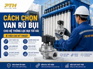 Cách chọn van rũ bụi cho hệ thống lọc bụi túi vải với 6 tiêu chí kỹ thuật quan trọng tại PTH Việt Nam